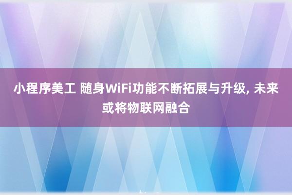 小程序美工 随身WiFi功能不断拓展与升级, 未来或将物联网融合