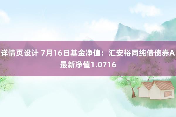 详情页设计 7月16日基金净值：汇安裕同纯债债券A最新净值1.0716