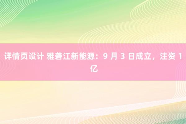 详情页设计 雅砻江新能源：9 月 3 日成立，注资 1 亿