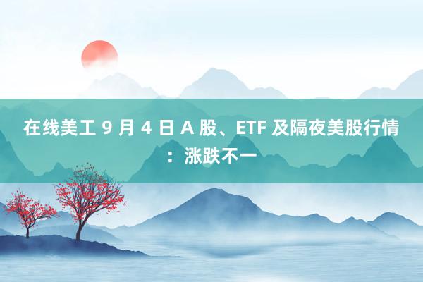 在线美工 9 月 4 日 A 股、ETF 及隔夜美股行情：涨跌不一